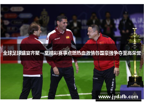 全球足球盛宴齐聚一堂精彩赛事点燃热血激情各国豪强争夺至高荣誉