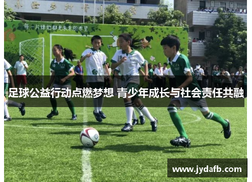 足球公益行动点燃梦想 青少年成长与社会责任共融