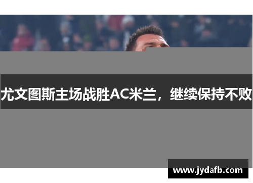 尤文图斯主场战胜AC米兰，继续保持不败